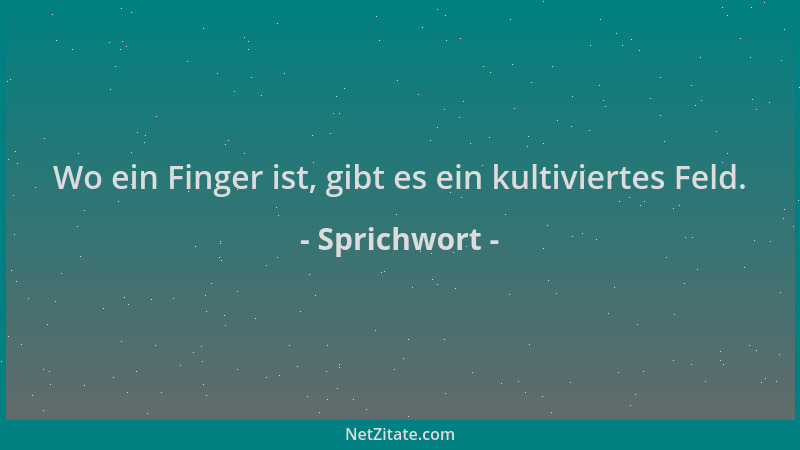 Sprichwort - Wo ein Finger ist, gibt es ein kultiviertes Feld....
