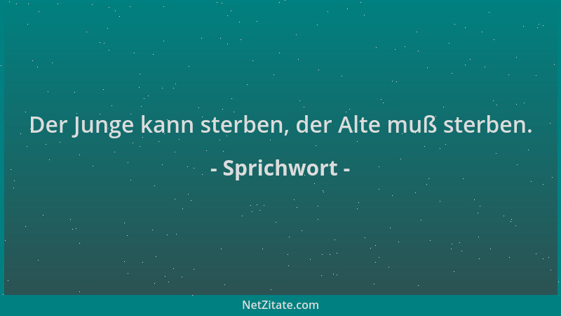 Sprichwort - Der Junge kann sterben, der Alte muß sterben....