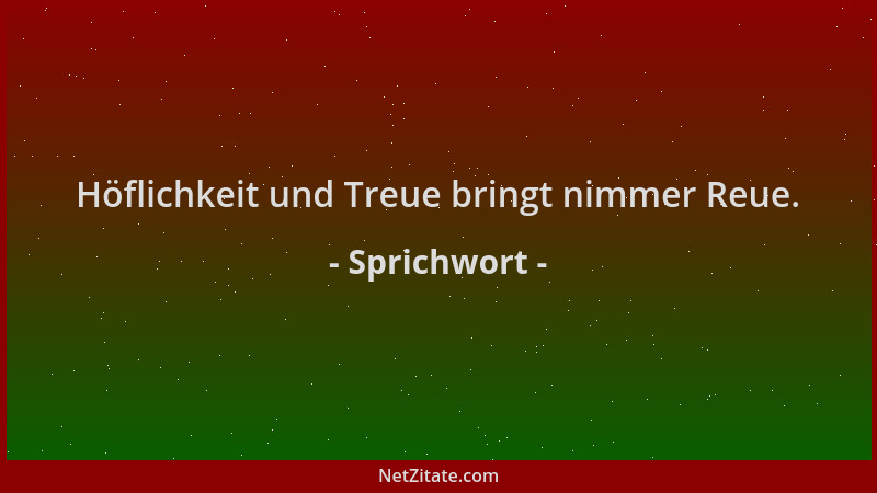 Sprichwort - Höflichkeit und Treue bringt nimmer Reue....