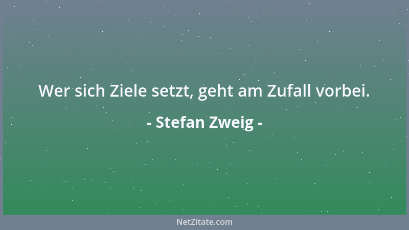 Stefan Zweig - Wer sich Ziele setzt, geht am Zufall vorbei....