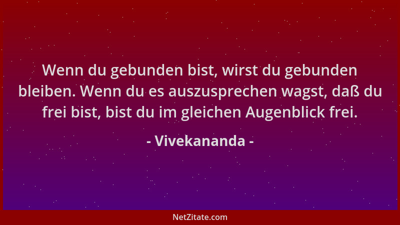 Vivekananda - Wenn du gebunden bist, wirst du gebunden bleiben. Wenn du es auszusprechen wagst, daß du frei bist, bist du i...