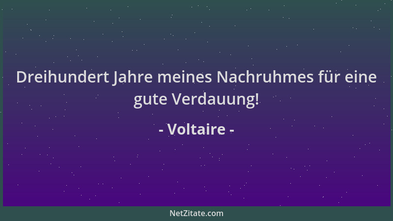 Voltaire - Dreihundert Jahre meines Nachruhmes für eine gute Verdauung!...