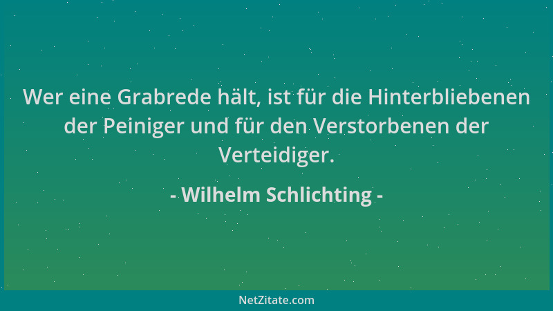 Wilhelm Schlichting - Wer eine Grabrede hält, ist für die Hinterbliebenen der Peiniger und für den Verstorbenen der Verteid...