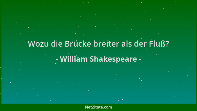 William Shakespeare - Wozu die Brücke breiter als der Fluß?...