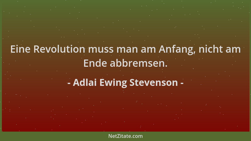 Adlai Ewing Stevenson - Eine Revolution muss man am Anfang, nicht am Ende abbremsen....