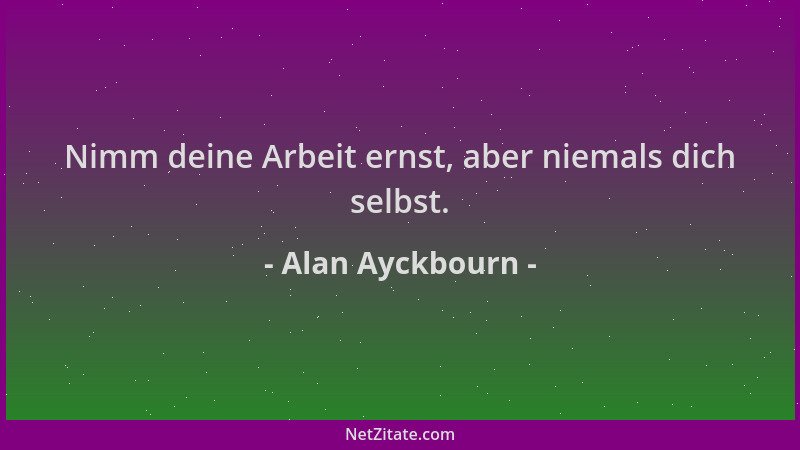 Alan Ayckbourn - Nimm deine Arbeit ernst, aber niemals dich selbst....