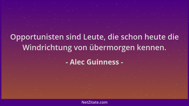 Alec Guinness - Opportunisten sind Leute, die schon heute die Windrichtung von übermorgen kennen....
