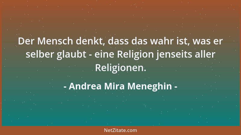 Andrea Mira Meneghin - Der Mensch denkt, dass das wahr ist, was er selber glaubt - eine Religion jenseits aller Religionen....