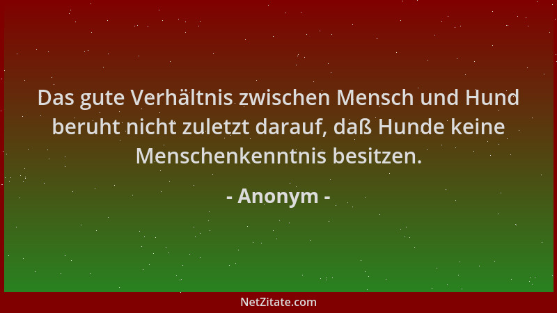 Anonym - Das gute Verhältnis zwischen Mensch und Hund beruht nicht zuletzt darauf, daß Hunde keine Menschenkenntnis besitze...
