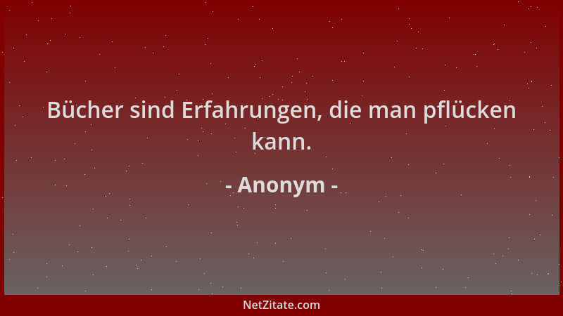 Anonym - Bücher sind Erfahrungen, die man pflücken kann....