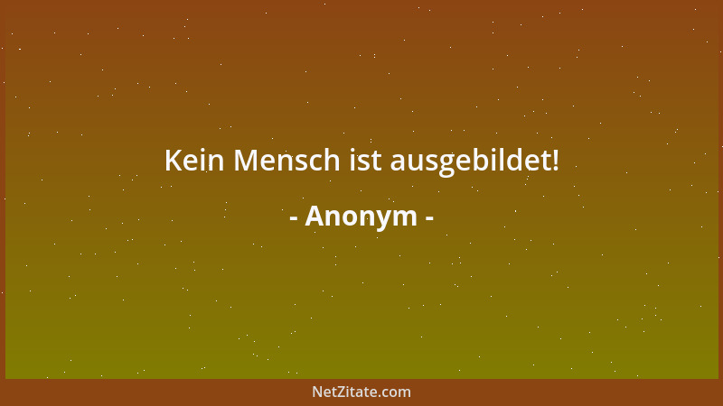 Anonym - Kein Mensch ist ausgebildet!...