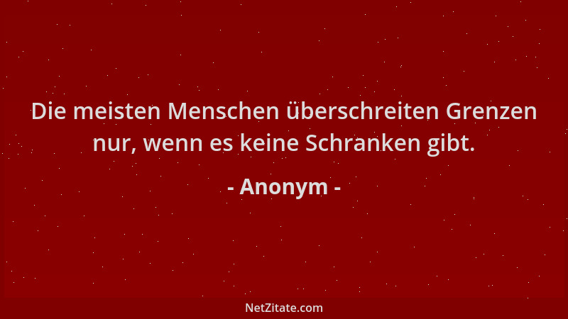 Anonym - Die meisten Menschen überschreiten Grenzen nur, wenn es keine Schranken gibt....