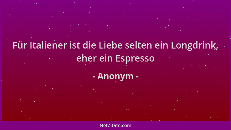 Anonym - Für Italiener ist die Liebe selten ein Longdrink, eher ein Espresso...