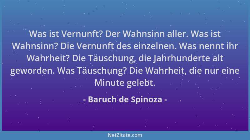 Baruch de Spinoza - Was ist Vernunft? Der Wahnsinn aller. Was ist Wahnsinn? Die Vernunft des einzelnen. Was nennt ihr Wahrh...