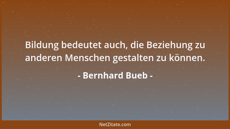 Bernhard Bueb - Bildung bedeutet auch, die Beziehung zu anderen Menschen gestalten zu können....