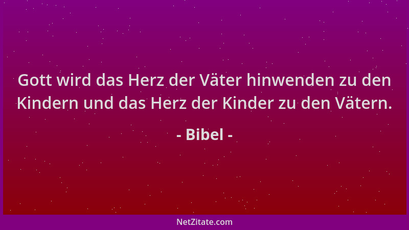 Bibel - Gott wird das Herz der Väter hinwenden zu den Kindern und das Herz der Kinder zu den Vätern....