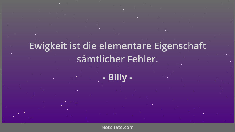 Billy - Ewigkeit ist die elementare Eigenschaft sämtlicher Fehler....