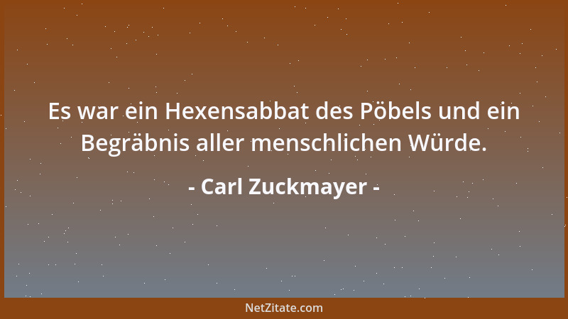 Carl Zuckmayer - Es war ein Hexensabbat des Pöbels und ein Begräbnis aller menschlichen Würde....