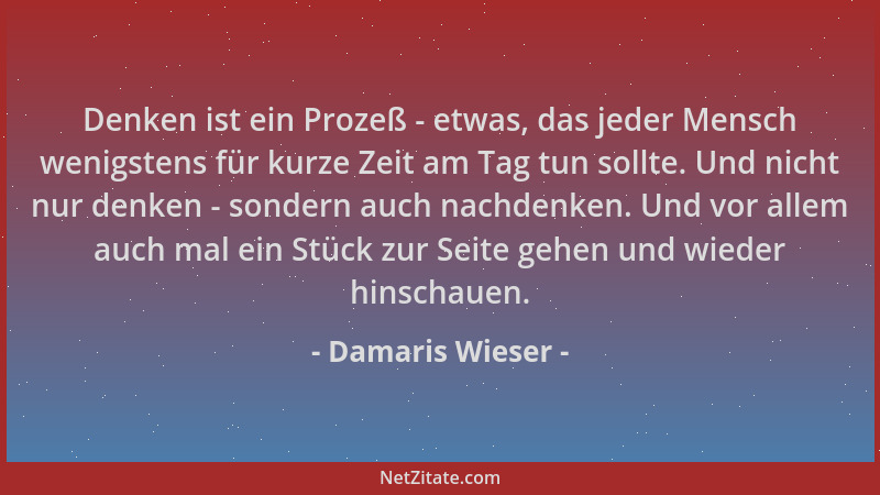 Damaris Wieser - Denken ist ein Prozeß - etwas, das jeder Mensch wenigstens für kurze Zeit am Tag tun sollte. Und nicht nur...