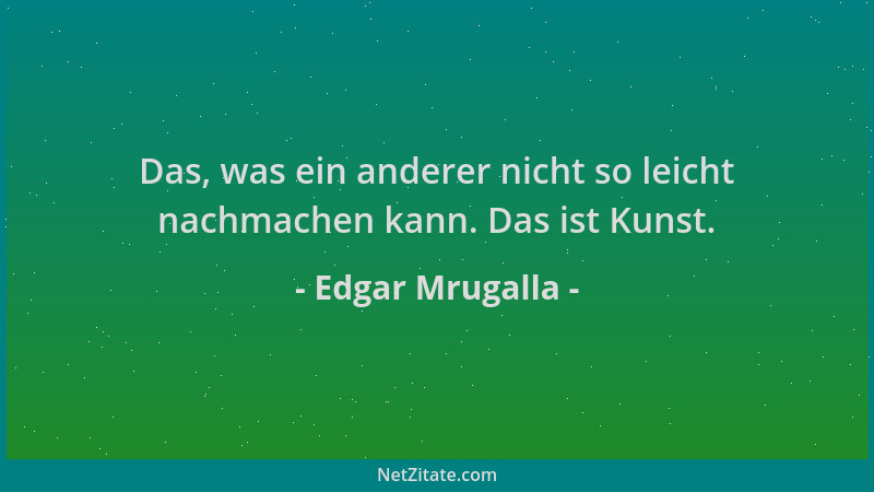 Edgar Mrugalla - Das, was ein anderer nicht so leicht nachmachen kann. Das ist Kunst....