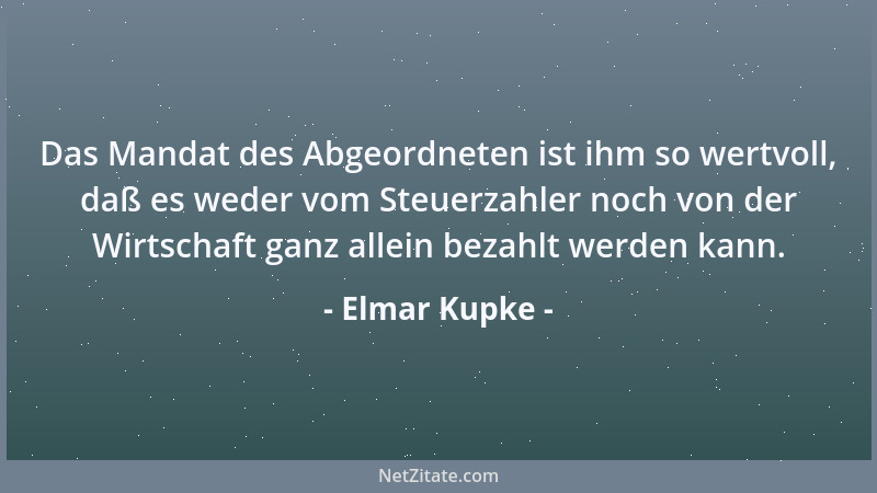 Elmar Kupke - Das Mandat des Abgeordneten ist ihm so wertvoll, daß es weder vom Steuerzahler noch von der Wirtschaft ganz a...