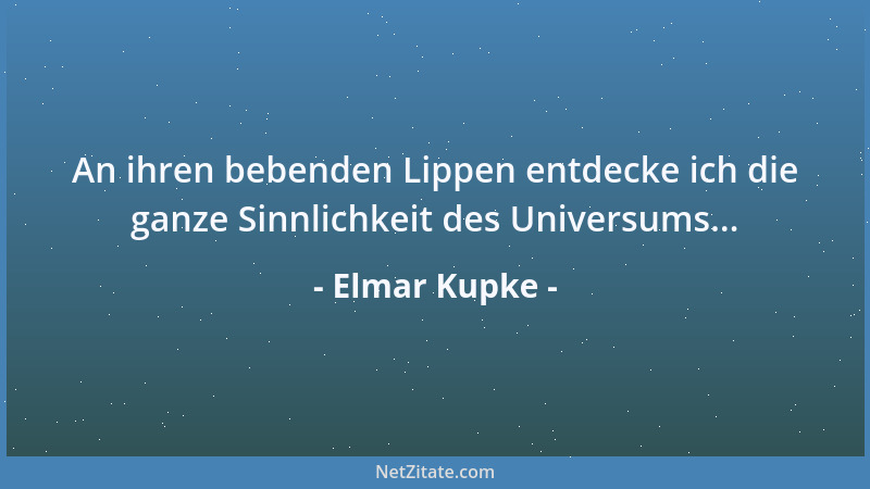 Elmar Kupke - An ihren bebenden Lippen entdecke ich die ganze Sinnlichkeit des Universums......