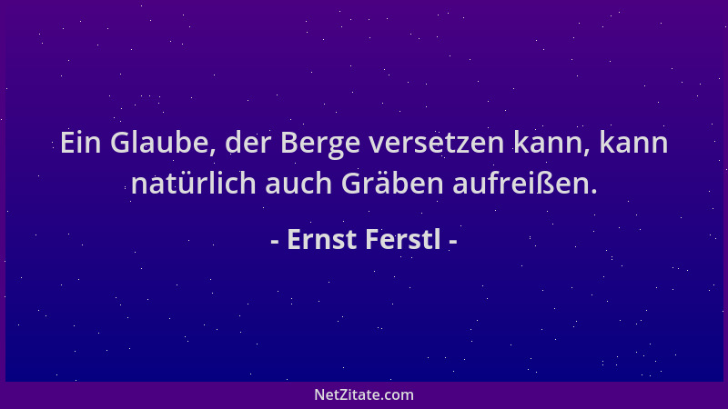 Ernst Ferstl - Ein Glaube, der Berge versetzen kann, kann natürlich auch Gräben aufreißen....