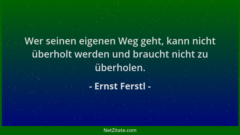 Ernst Ferstl - Wer seinen eigenen Weg geht, kann nicht überholt werden und braucht nicht zu überholen....