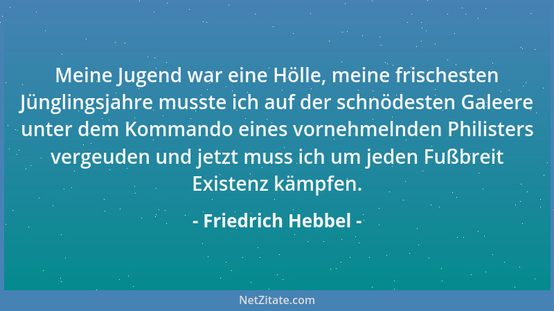 Friedrich Hebbel - Meine Jugend war eine Hölle, meine frischesten Jünglingsjahre musste ich auf der schnödesten Galeere unt...