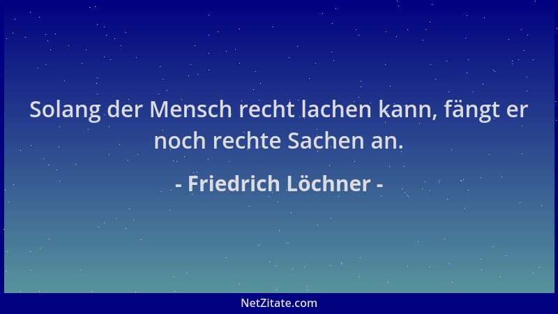 Friedrich Löchner - Solang der Mensch recht lachen kann, fängt er noch rechte Sachen an....