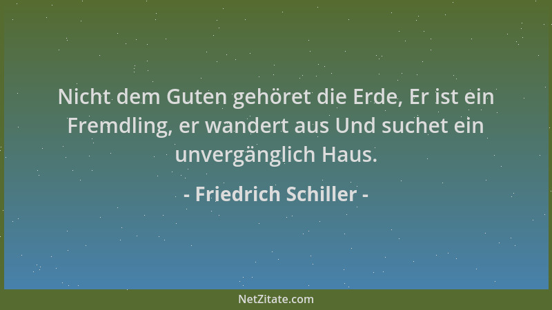 Friedrich Schiller - Nicht dem Guten gehöret die Erde, Er ist ein Fremdling, er wandert aus Und suchet ein unvergänglich Ha...