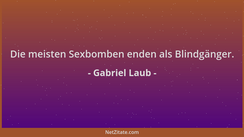 Gabriel Laub - Die meisten Sexbomben enden als Blindgänger....