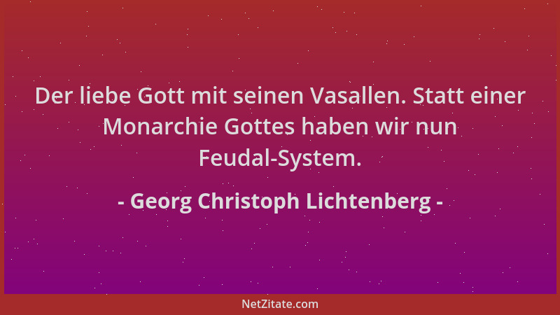 Georg Christoph Lichtenberg - Der liebe Gott mit seinen Vasallen. Statt einer Monarchie Gottes haben wir nun Feudal-System....