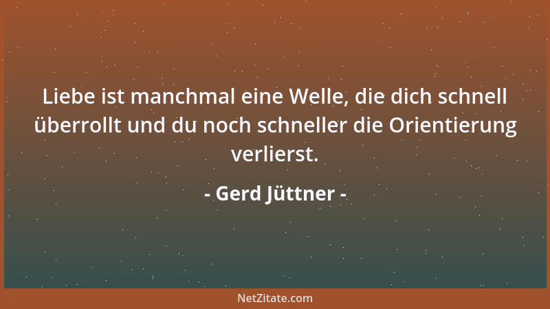 Gerd Jüttner - Liebe ist manchmal eine Welle, die dich schnell überrollt und du noch schneller die Orientierung verlierst....