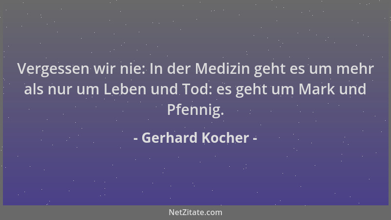 Gerhard Kocher - Vergessen wir nie: In der Medizin geht es um mehr als nur um Leben und Tod: es geht um Mark und Pfennig....