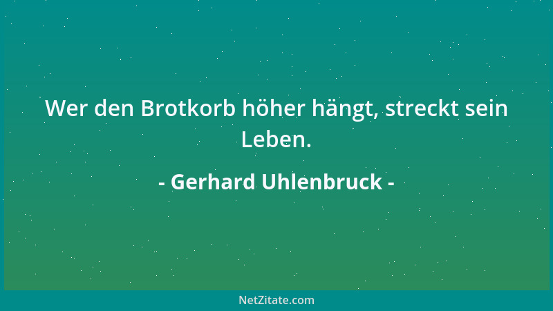 Gerhard Uhlenbruck - Wer den Brotkorb höher hängt, streckt sein Leben....