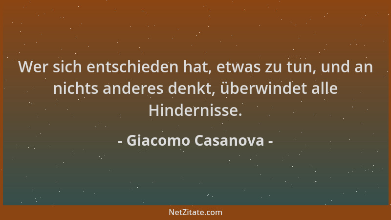 Giacomo Casanova - Wer sich entschieden hat, etwas zu tun, und an nichts anderes denkt, überwindet alle Hindernisse....