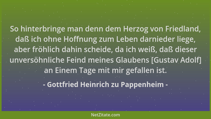Gottfried Heinrich zu Pappenheim - So hinterbringe man denn dem Herzog von Friedland, daß ich ohne Hoffnung zum Leben darni...