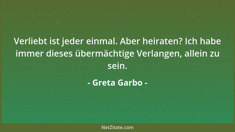 Greta Garbo - Verliebt ist jeder einmal. Aber heiraten? Ich habe immer dieses übermächtige Verlangen, allein zu sein....