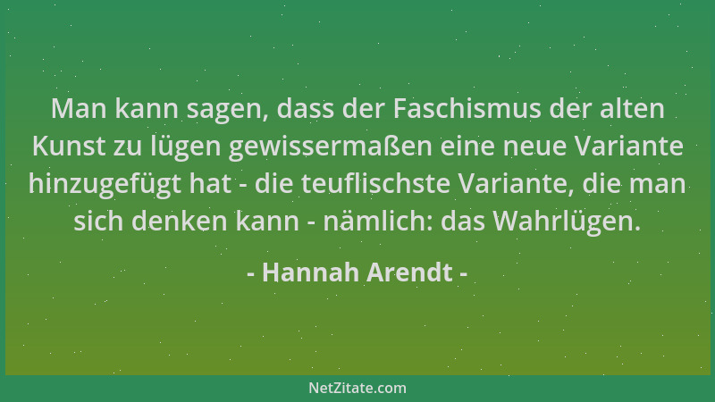 Hannah Arendt - Man kann sagen, dass der Faschismus der alten Kunst zu lügen gewissermaßen eine neue Variante hinzugefügt h...