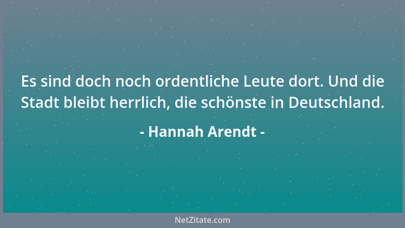 Hannah Arendt - Es sind doch noch ordentliche Leute dort. Und die Stadt bleibt herrlich, die schönste in Deutschland....