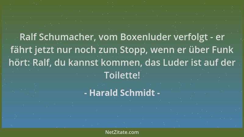 Harald Schmidt - Ralf Schumacher, vom Boxenluder verfolgt - er fährt jetzt nur noch zum Stopp, wenn er über Funk hört: Ralf...