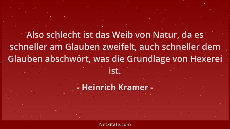 Heinrich Kramer - Also schlecht ist das Weib von Natur, da es schneller am Glauben zweifelt, auch schneller dem Glauben abs...