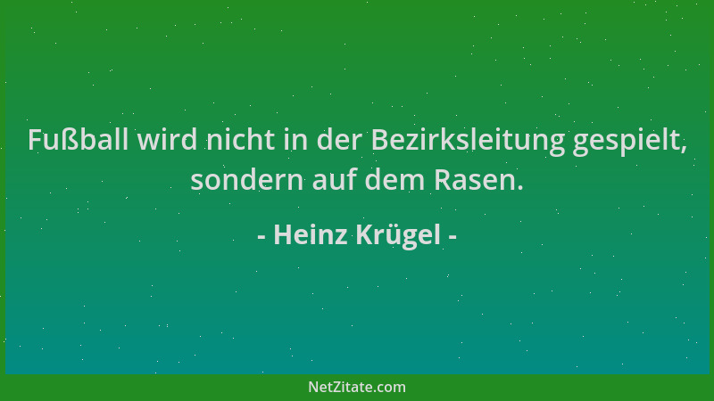 Heinz Krügel - Fußball wird nicht in der Bezirksleitung gespielt, sondern auf dem Rasen....