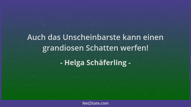 Helga Schäferling - Auch das Unscheinbarste kann einen grandiosen Schatten werfen!...