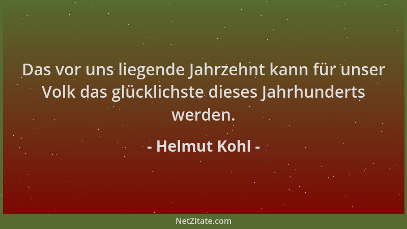 Helmut Kohl - Das vor uns liegende Jahrzehnt kann für unser Volk das glücklichste dieses Jahrhunderts werden....
