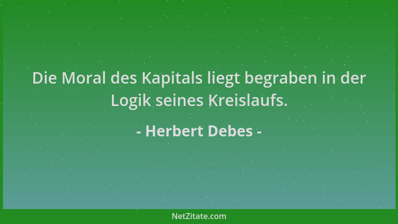 Herbert Debes - Die Moral des Kapitals liegt begraben in der Logik seines Kreislaufs....