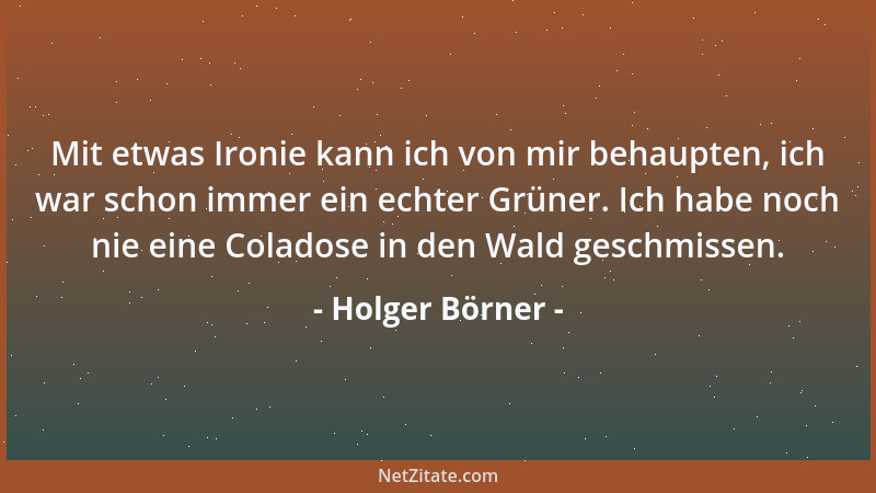 Holger Börner - Mit etwas Ironie kann ich von mir behaupten, ich war schon immer ein echter Grüner. Ich habe noch nie eine...
