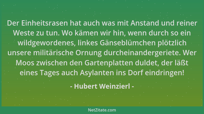 Hubert Weinzierl - Der Einheitsrasen hat auch was mit Anstand und reiner Weste zu tun. Wo kämen wir hin, wenn durch so ein...