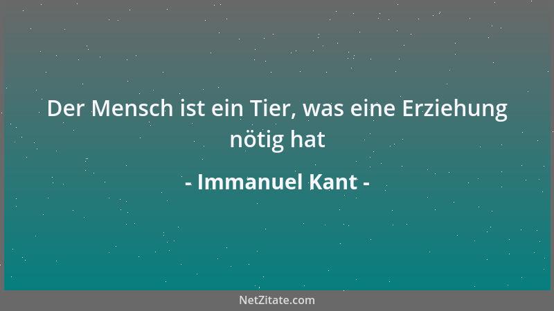 Immanuel Kant - Der Mensch ist ein Tier, was eine Erziehung nötig hat...
